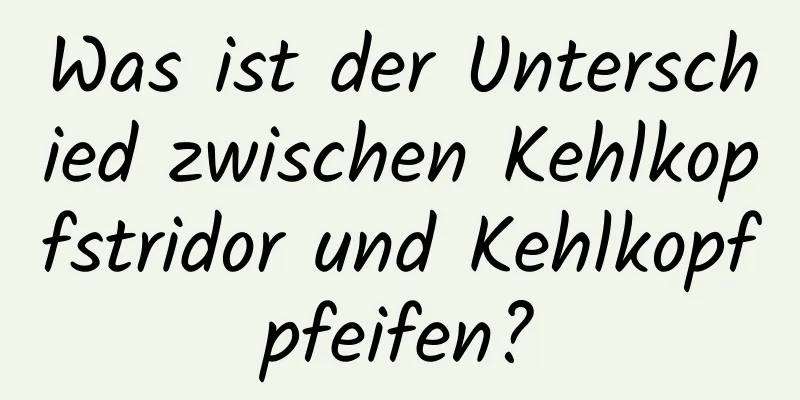 Was ist der Unterschied zwischen Kehlkopfstridor und Kehlkopfpfeifen?