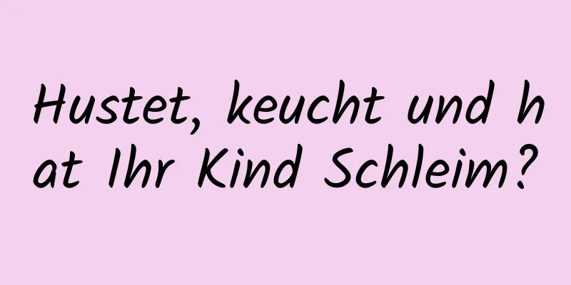 Hustet, keucht und hat Ihr Kind Schleim?