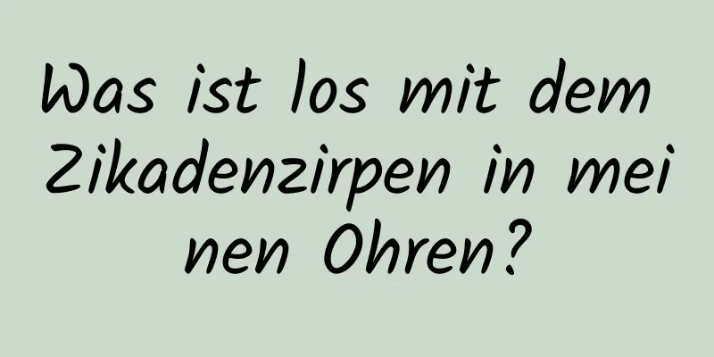 Was ist los mit dem Zikadenzirpen in meinen Ohren?