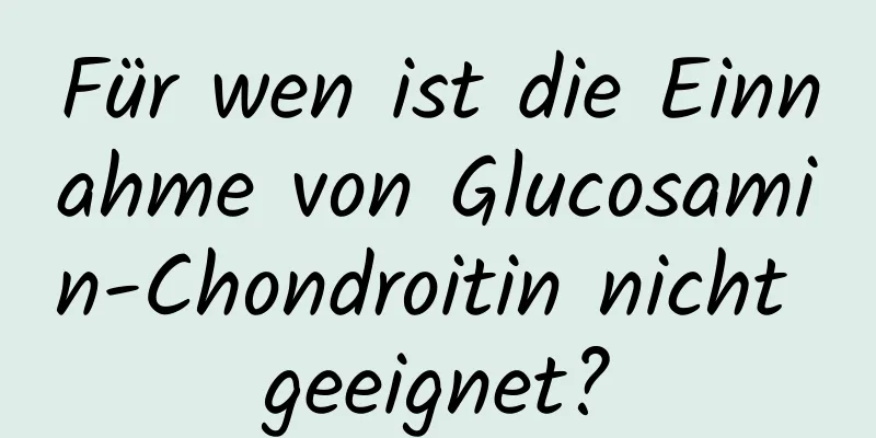 Für wen ist die Einnahme von Glucosamin-Chondroitin nicht geeignet?