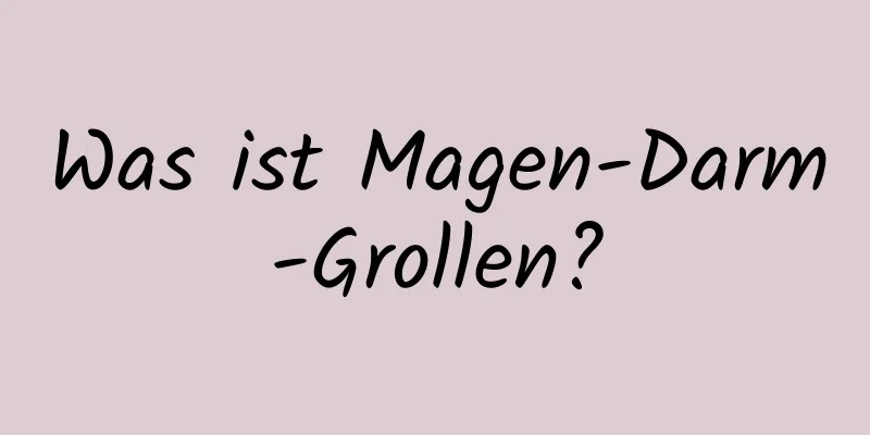 Was ist Magen-Darm-Grollen?