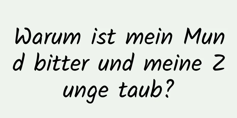 Warum ist mein Mund bitter und meine Zunge taub?