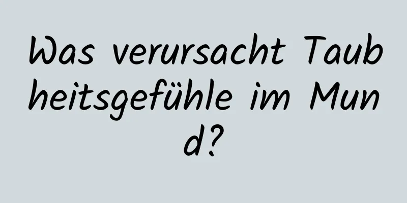 Was verursacht Taubheitsgefühle im Mund?