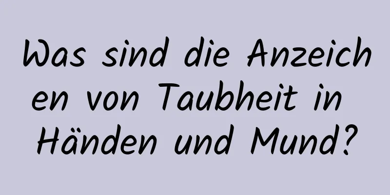 Was sind die Anzeichen von Taubheit in Händen und Mund?