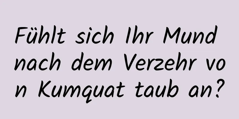 Fühlt sich Ihr Mund nach dem Verzehr von Kumquat taub an?