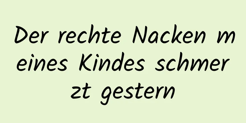 Der rechte Nacken meines Kindes schmerzt gestern