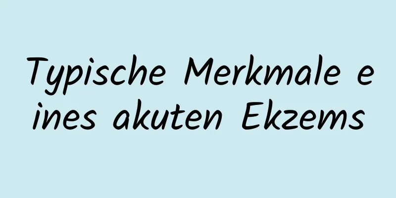 Typische Merkmale eines akuten Ekzems