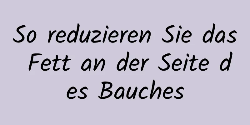 So reduzieren Sie das Fett an der Seite des Bauches