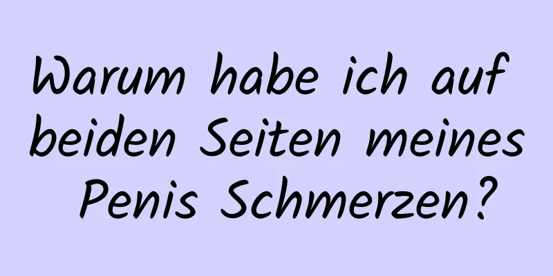 Warum habe ich auf beiden Seiten meines Penis Schmerzen?