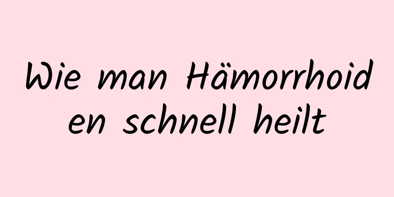 Wie man Hämorrhoiden schnell heilt