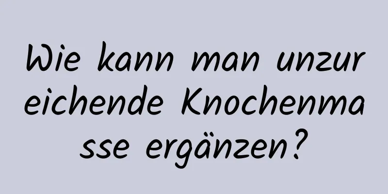 Wie kann man unzureichende Knochenmasse ergänzen?