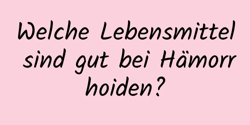 Welche Lebensmittel sind gut bei Hämorrhoiden?