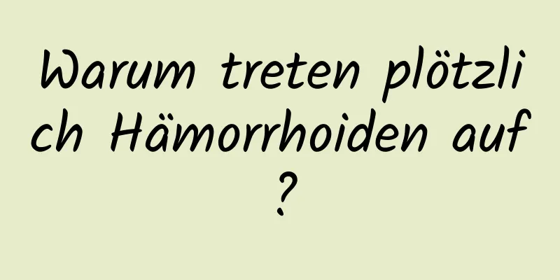 Warum treten plötzlich Hämorrhoiden auf?