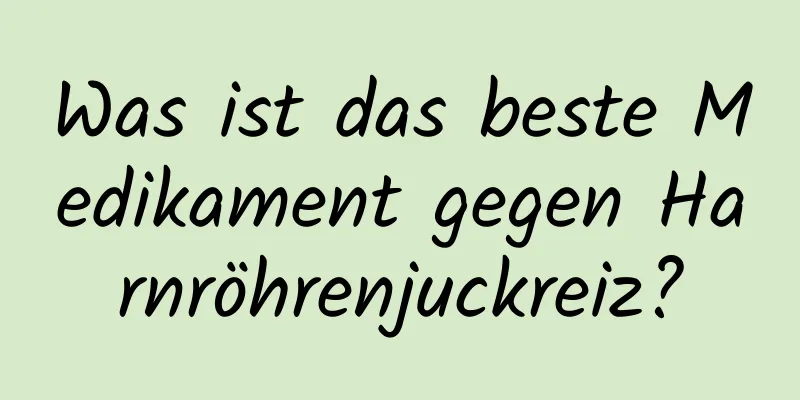 Was ist das beste Medikament gegen Harnröhrenjuckreiz?