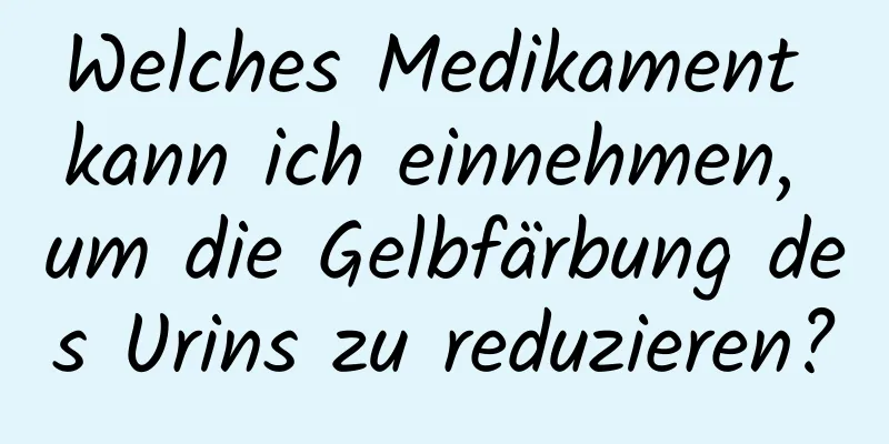 Welches Medikament kann ich einnehmen, um die Gelbfärbung des Urins zu reduzieren?