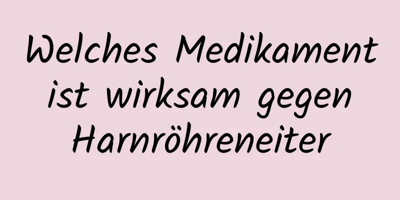 Welches Medikament ist wirksam gegen Harnröhreneiter