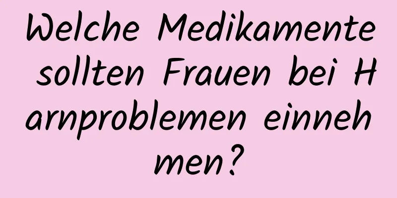 Welche Medikamente sollten Frauen bei Harnproblemen einnehmen?