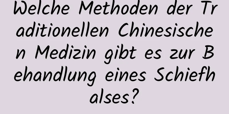 Welche Methoden der Traditionellen Chinesischen Medizin gibt es zur Behandlung eines Schiefhalses?