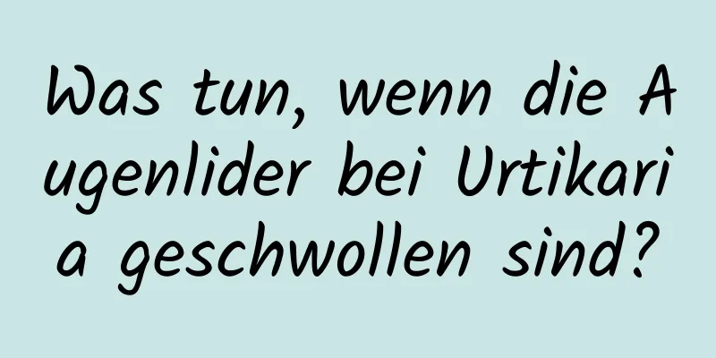 Was tun, wenn die Augenlider bei Urtikaria geschwollen sind?