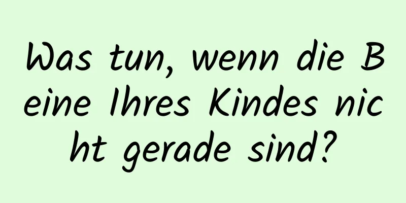 Was tun, wenn die Beine Ihres Kindes nicht gerade sind?