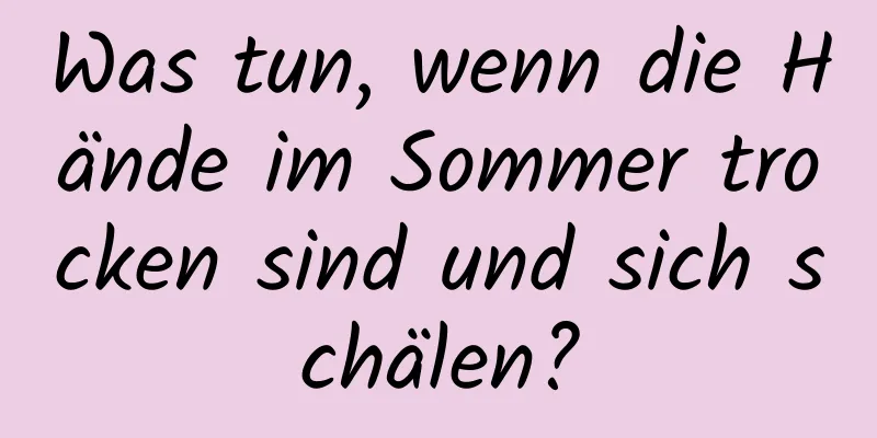 Was tun, wenn die Hände im Sommer trocken sind und sich schälen?