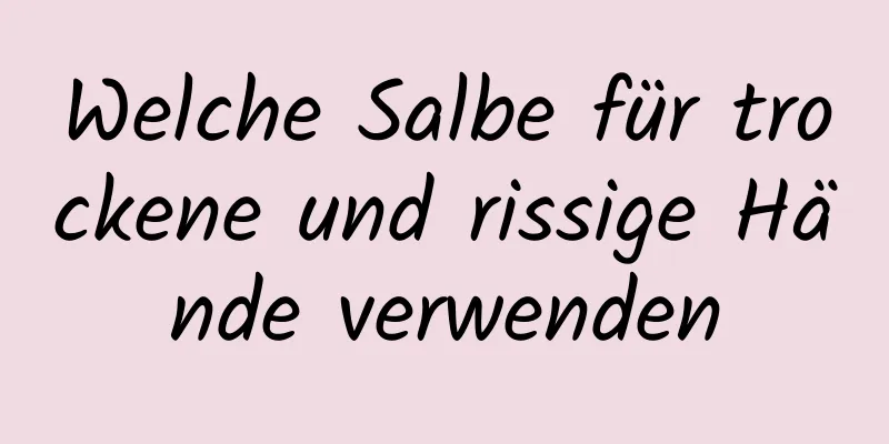 Welche Salbe für trockene und rissige Hände verwenden