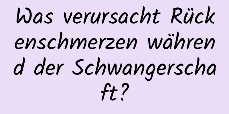 Was verursacht Rückenschmerzen während der Schwangerschaft?