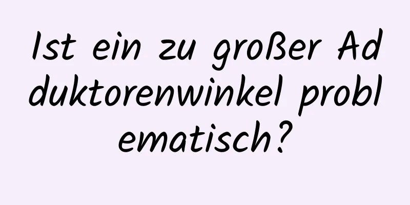 Ist ein zu großer Adduktorenwinkel problematisch?