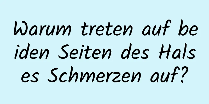 Warum treten auf beiden Seiten des Halses Schmerzen auf?