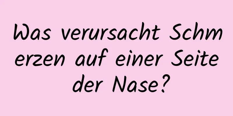 Was verursacht Schmerzen auf einer Seite der Nase?