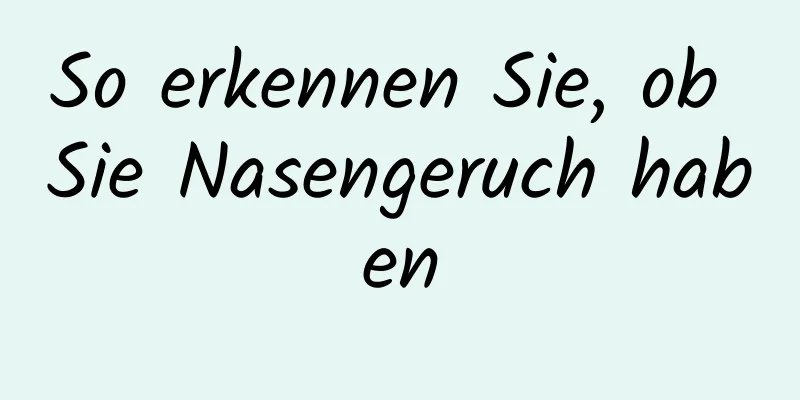 So erkennen Sie, ob Sie Nasengeruch haben