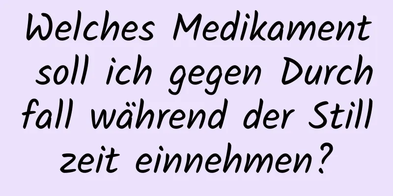 Welches Medikament soll ich gegen Durchfall während der Stillzeit einnehmen?