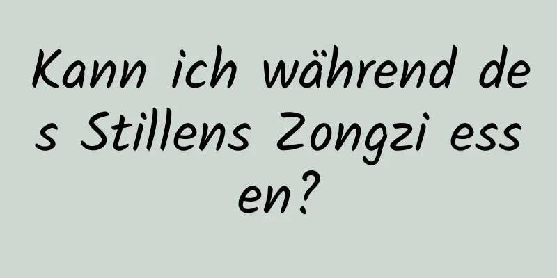 Kann ich während des Stillens Zongzi essen?