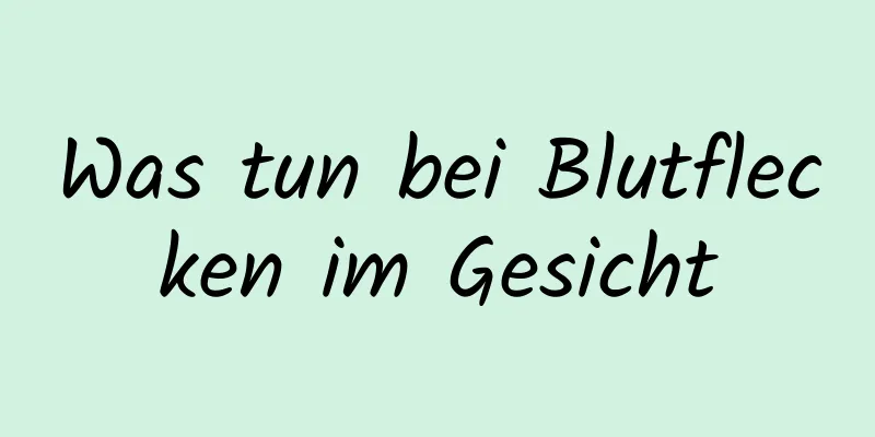 Was tun bei Blutflecken im Gesicht