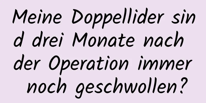 Meine Doppellider sind drei Monate nach der Operation immer noch geschwollen?