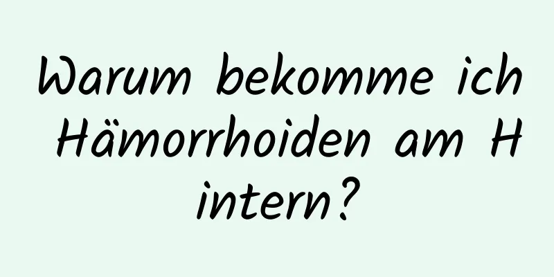 Warum bekomme ich Hämorrhoiden am Hintern?