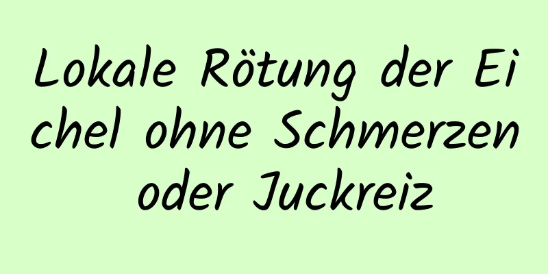 Lokale Rötung der Eichel ohne Schmerzen oder Juckreiz