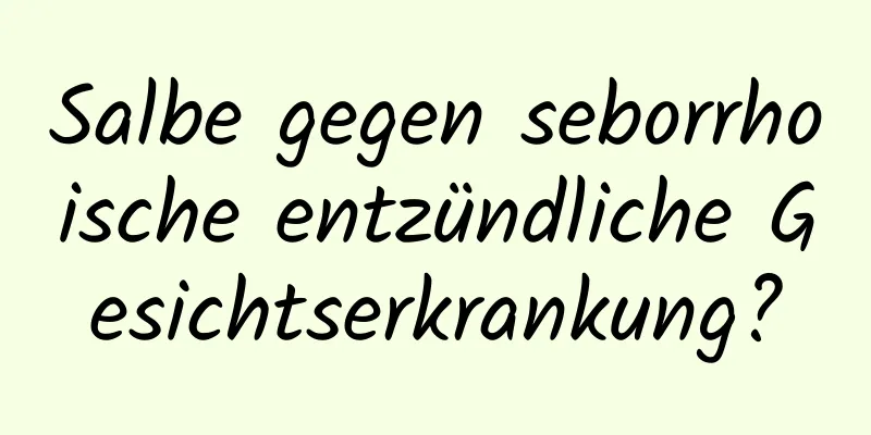 Salbe gegen seborrhoische entzündliche Gesichtserkrankung?