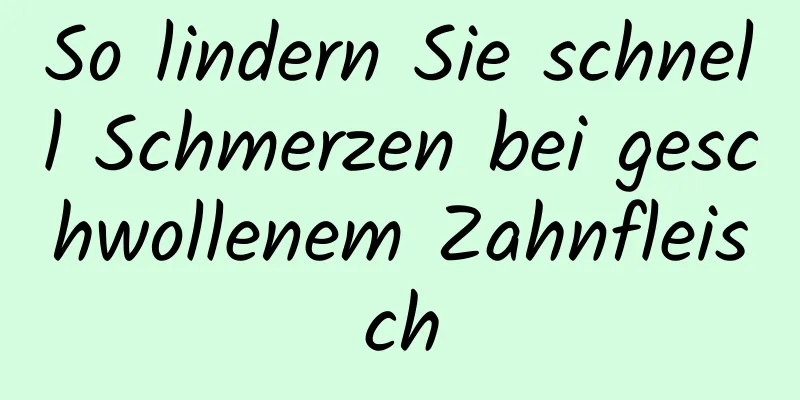 So lindern Sie schnell Schmerzen bei geschwollenem Zahnfleisch