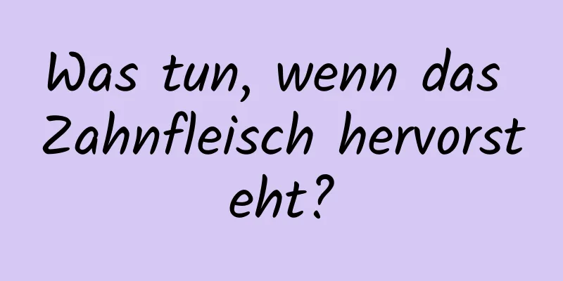 Was tun, wenn das Zahnfleisch hervorsteht?