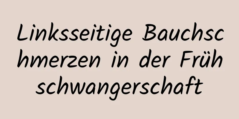 Linksseitige Bauchschmerzen in der Frühschwangerschaft