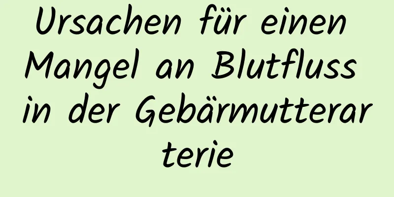 Ursachen für einen Mangel an Blutfluss in der Gebärmutterarterie