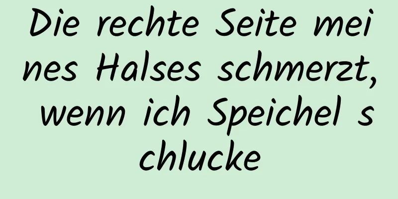 Die rechte Seite meines Halses schmerzt, wenn ich Speichel schlucke