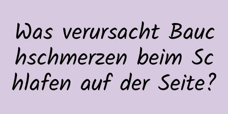 Was verursacht Bauchschmerzen beim Schlafen auf der Seite?