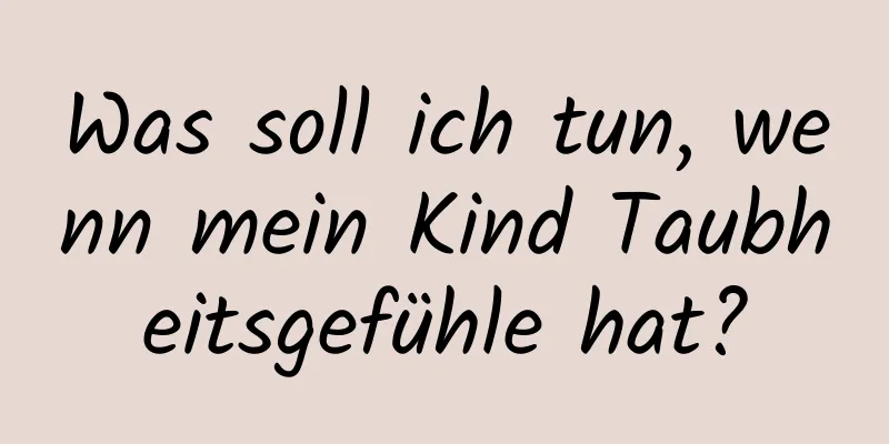 Was soll ich tun, wenn mein Kind Taubheitsgefühle hat?