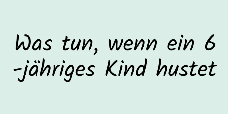 Was tun, wenn ein 6-jähriges Kind hustet