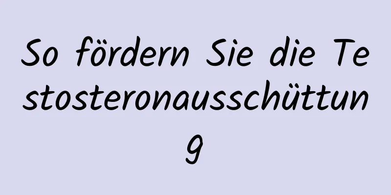 So fördern Sie die Testosteronausschüttung