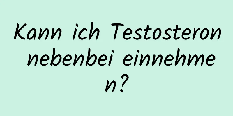 Kann ich Testosteron nebenbei einnehmen?