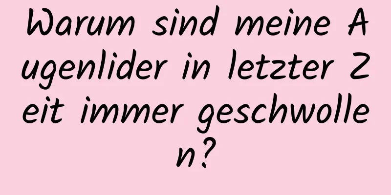 Warum sind meine Augenlider in letzter Zeit immer geschwollen?