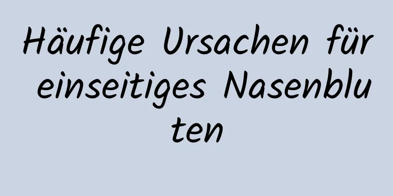 Häufige Ursachen für einseitiges Nasenbluten